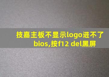 技嘉主板不显示logo进不了bios,按f12 del黑屏